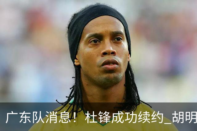 广东队消息！杜锋成功续约 胡明轩回东莞养伤 焦泊乔下赛季首发中锋